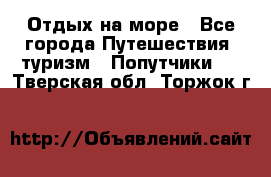 Отдых на море - Все города Путешествия, туризм » Попутчики   . Тверская обл.,Торжок г.